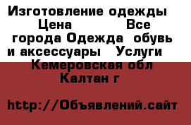 Изготовление одежды. › Цена ­ 1 000 - Все города Одежда, обувь и аксессуары » Услуги   . Кемеровская обл.,Калтан г.